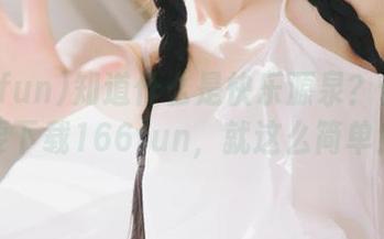 知道什么是快乐源泉？你只需要下载166fun，就这么简单！