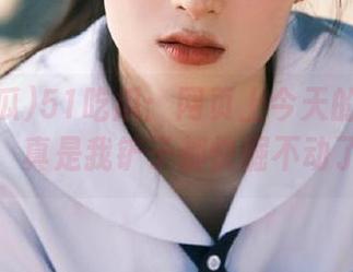 51吃瓜：网页上今天的热闹八卦，真是我铲子都快掘不动了！