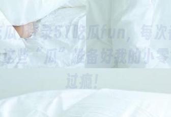 登录51吃瓜fun，每次都忍不住要为这些“瓜”准备好我的小零食，太过瘾！