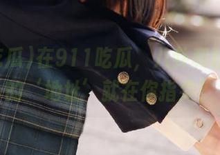 在911吃瓜，八卦和精彩瞬间的‘地址’就在你指尖！