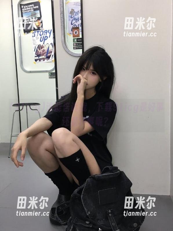 91icg 谁能告诉我,下载91icg是好事还是坏事呢?