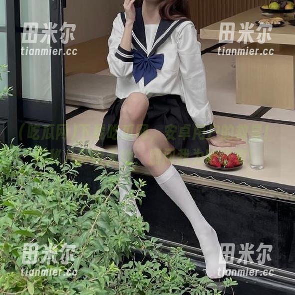 吃瓜网 下载吃瓜网,安卓用户的救星!揭秘八卦新天地,别问我为啥热衷!