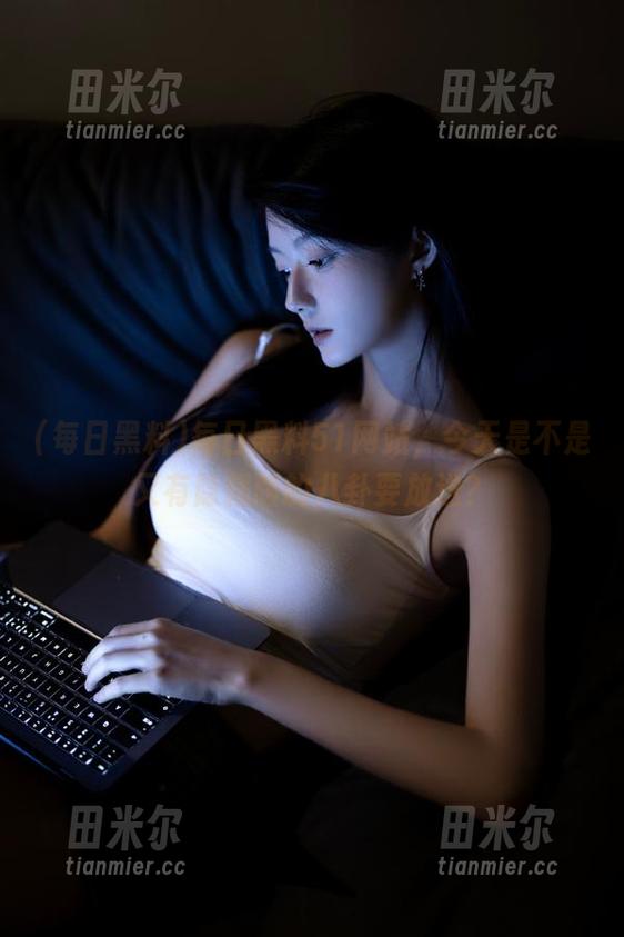 每日黑料51网站，今天是不是又有隐藏版的八卦要放送？
