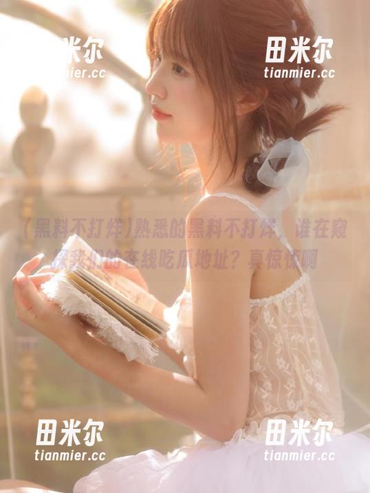 黑料不打烊 熟悉的黑料不打烊,谁在窥探我们的在线吃瓜地址?真惊悚啊